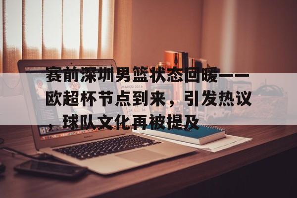 开运体育官方网站-赛前深圳男篮状态回暖——欧超杯节点到来，引发热议，球队文化再被提及的简单介绍